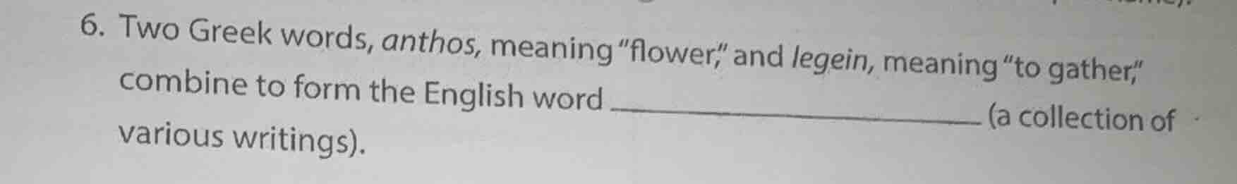 6. two greek words, anthos, meaning \flower,\ and legein, meaning \to g…