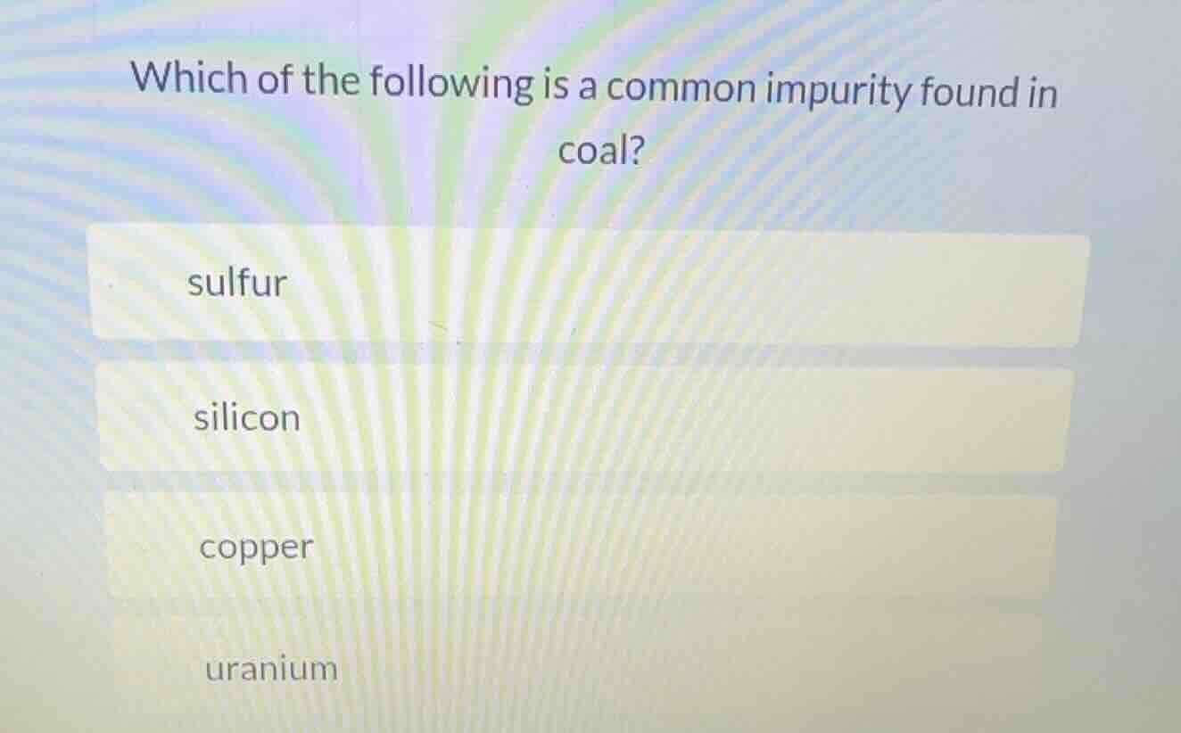 which of the following is a common impurity found in coal? sulfur silic…