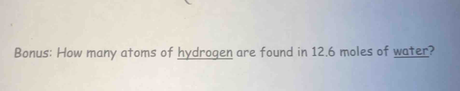 bonus: how many atoms of hydrogen are found in 12.6 moles of water?