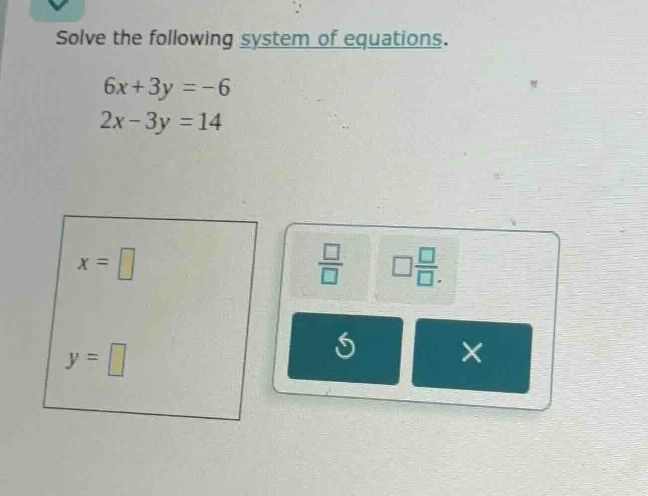 solve the following system of equations. 6x + 3y = -6 2x - 3y = 14 x = …