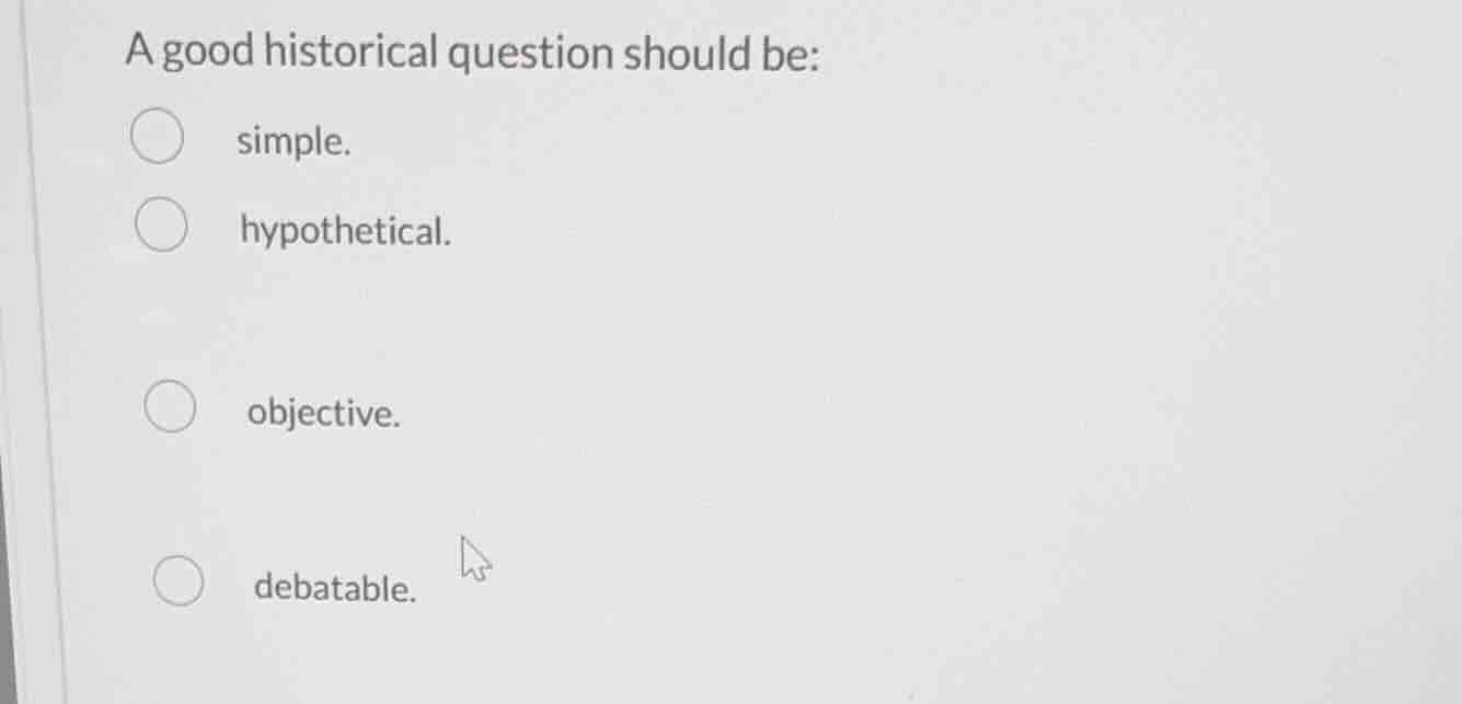 a good historical question should be: simple. hypothetical. objective. …