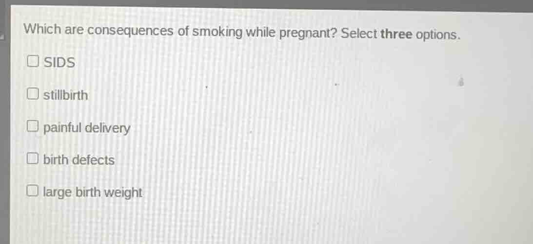 which are consequences of smoking while pregnant? select three options.…