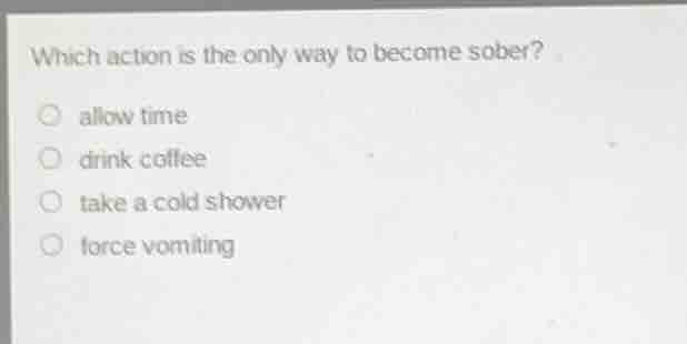 which action is the only way to become sober? allow time drink coffee t…