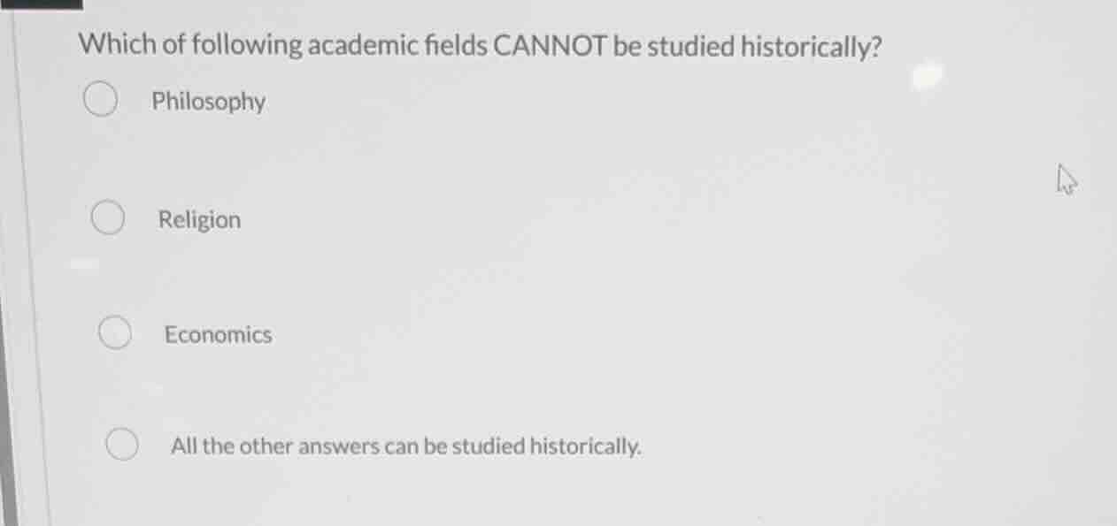 which of following academic fields cannot be studied historically? phil…