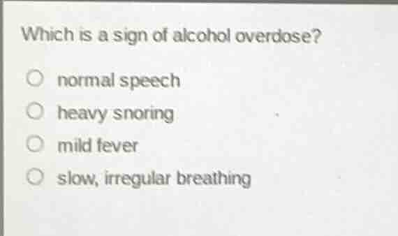 which is a sign of alcohol overdose? normal speech heavy snoring mild f…