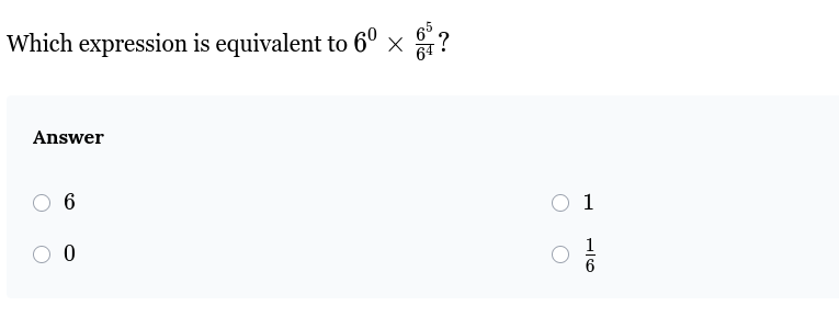 which expression is equivalent to $6^0 \\times \\frac{6^5}{6^4}$? answe…