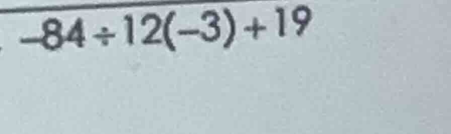 -84 ÷ 12(-3) + 19