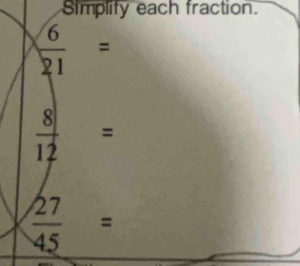 simplify each fraction. \\frac{6}{21} = \\frac{8}{12} = \\frac{27}{45} =