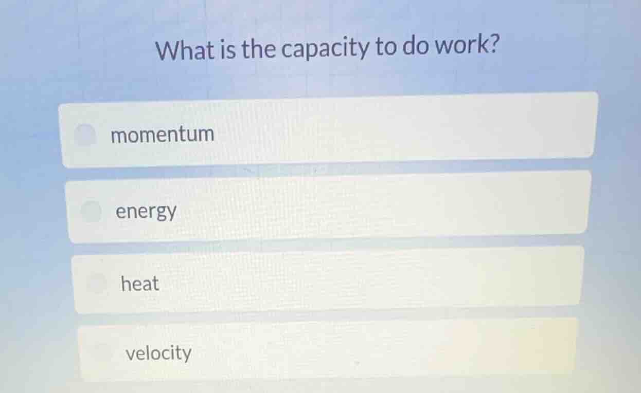 what is the capacity to do work? momentum energy heat velocity