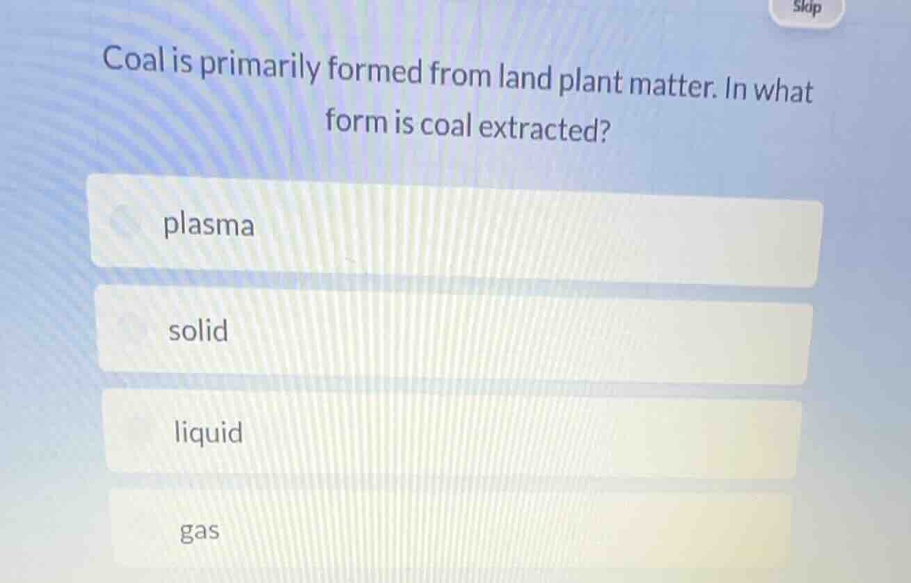 coal is primarily formed from land plant matter. in what form is coal e…