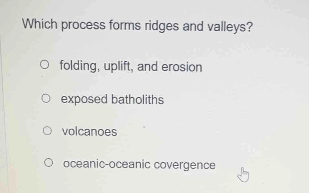 which process forms ridges and valleys? ○ folding, uplift, and erosion …