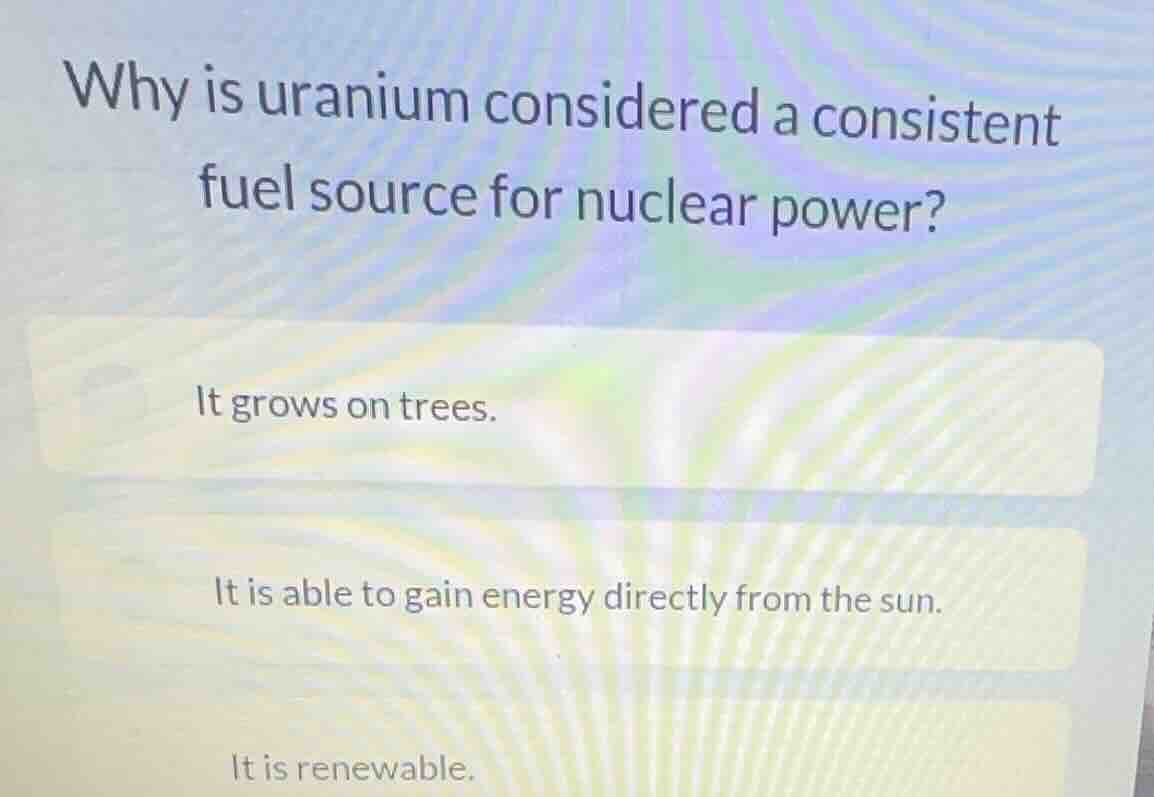 why is uranium considered a consistent fuel source for nuclear power? i…
