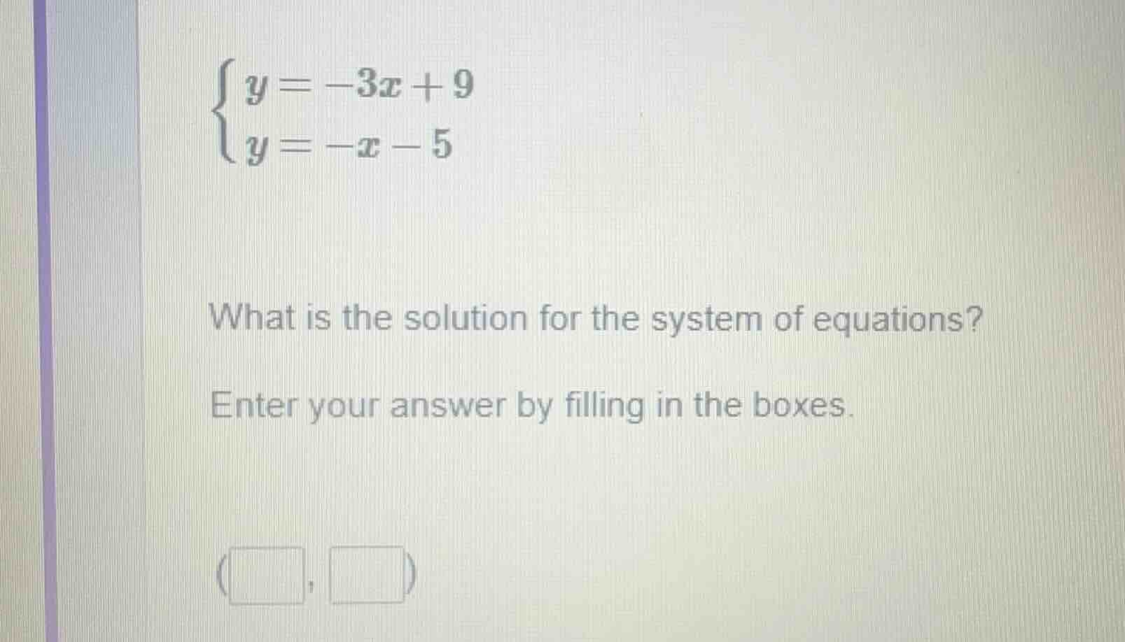 \\begin{cases} y = -3x + 9 \\\\ y = -x - 5 \\end{cases} what is the sol…