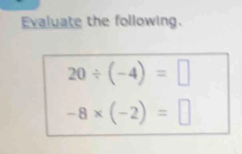 evaluate the following. 20 ÷ (-4) = -8 × (-2) =