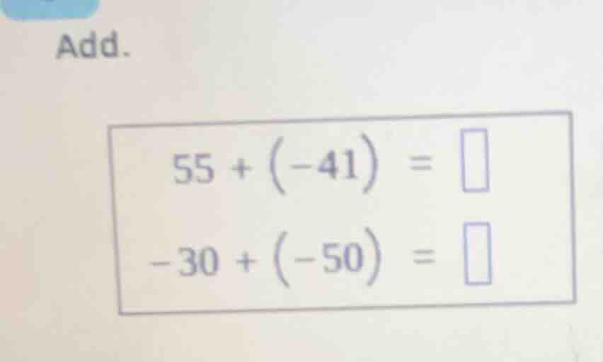 add. $55 + (-41) = \\square$ $-30 + (-50) = \\square$