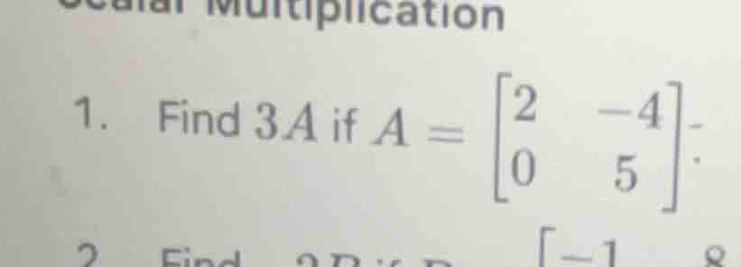 scalar multiplication 1. find 3a if $a = \\begin{bmatrix}2 & -4 \\\\ 0 …