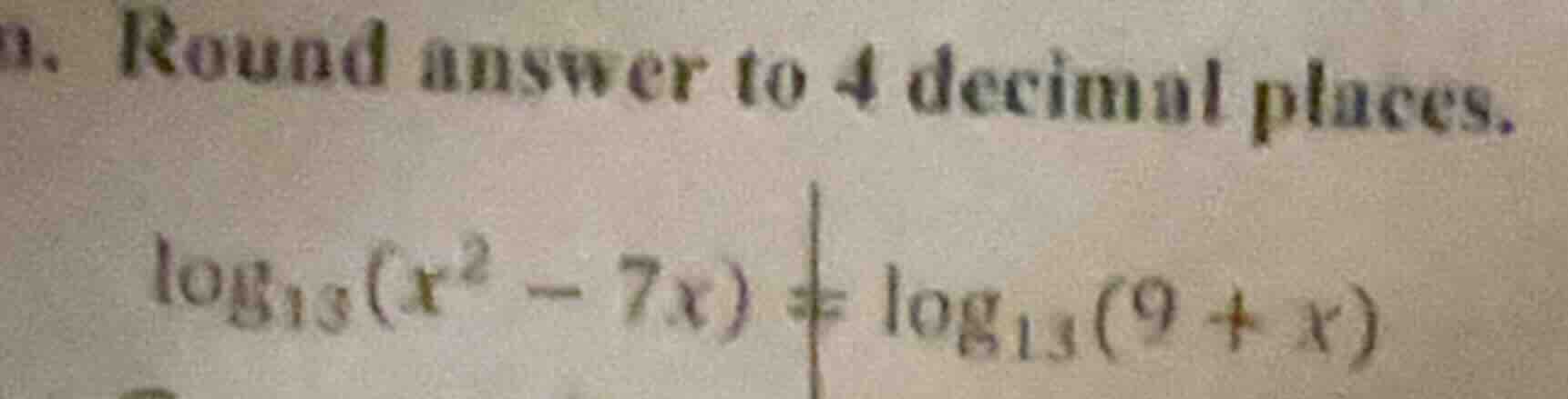 a. round answer to 4 decimal places. \\(log_{13}(x^2 - 7x) = log_{13}(9…
