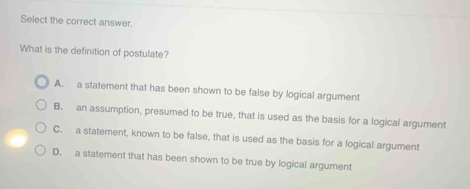 select the correct answer. what is the definition of postulate? a. a st…