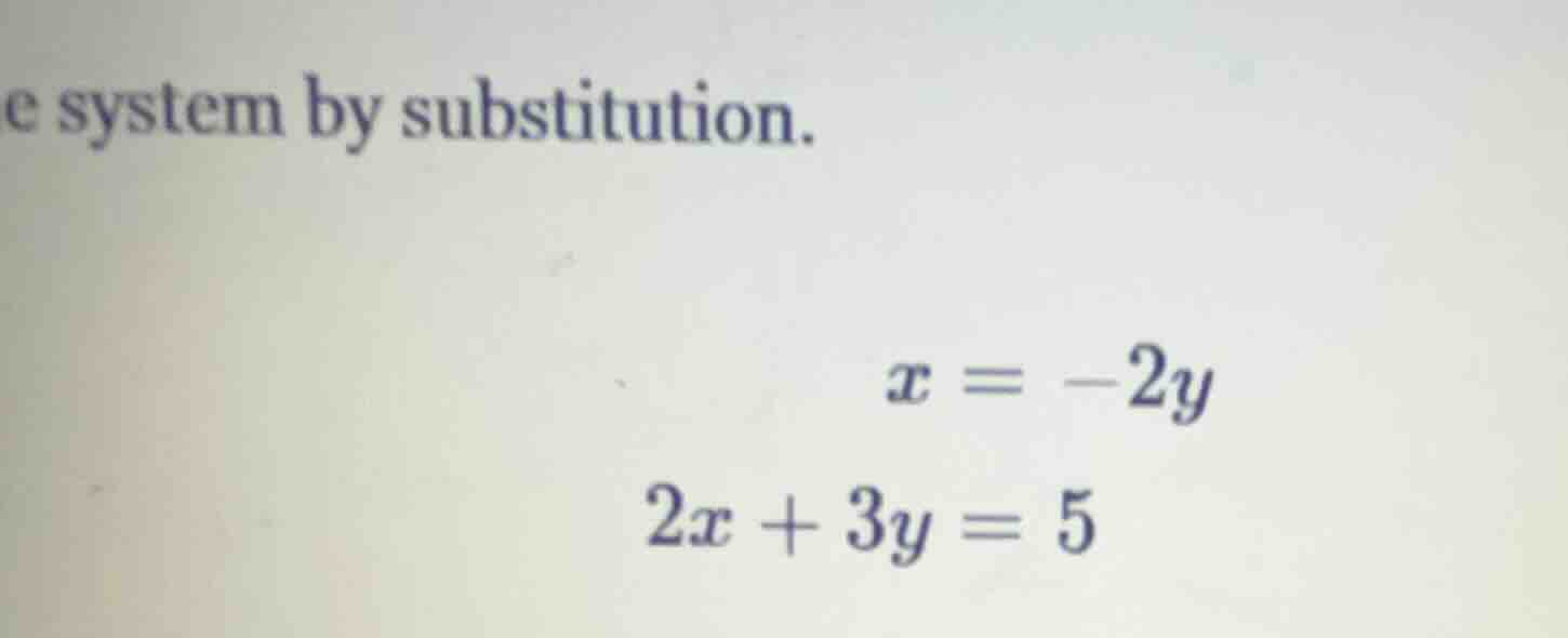 e system by substitution. $x = -2y$ $2x + 3y = 5$