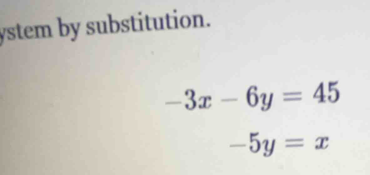system by substitution. $-3x - 6y = 45$ $-5y = x$