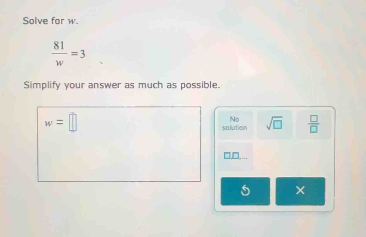 solve for w. \\(\\frac{81}{w} = 3\\) simplify your answer as much as po…
