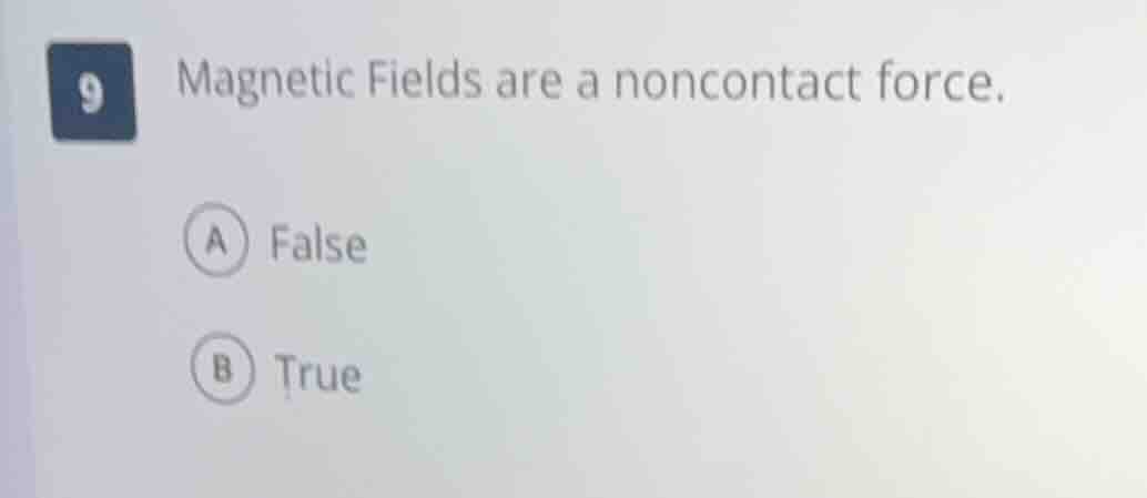 9 magnetic fields are a noncontact force. a false b true