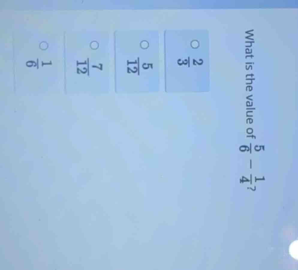 what is the value of $\frac{5}{6}-\frac{1}{4}$? $\bigcirc$$\frac{2}{3}$…