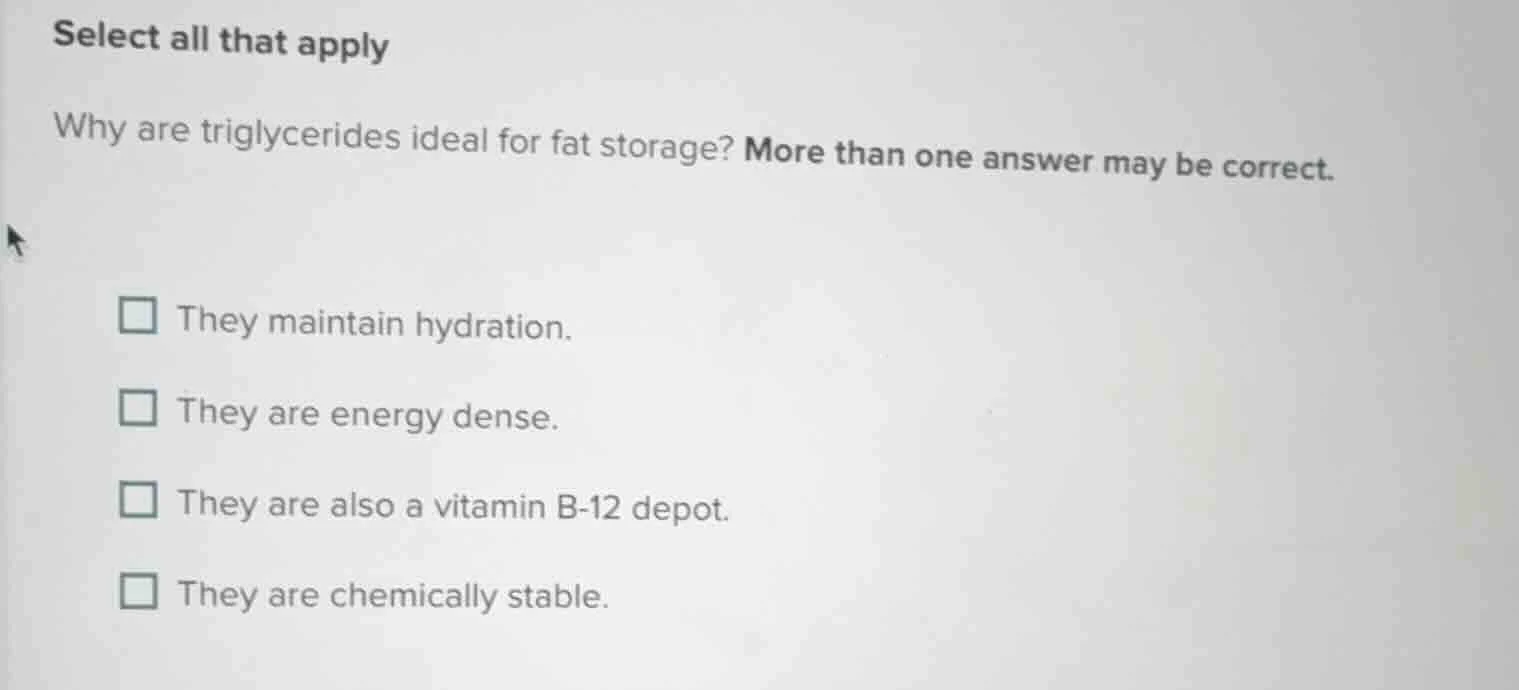 select all that apply why are triglycerides ideal for fat storage? more…
