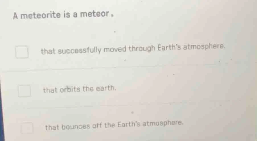 a meteorite is a meteor。 □ that successfully moved through earths atmos…