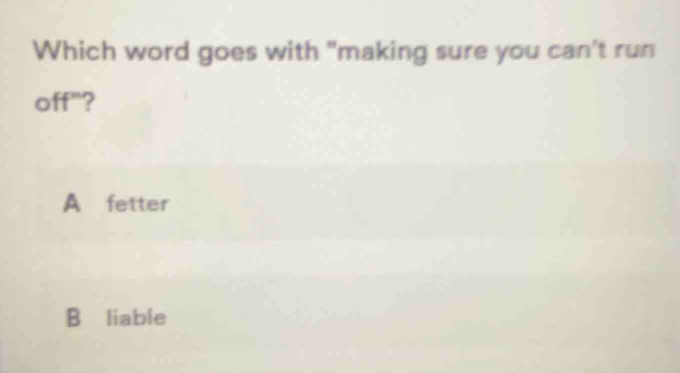 which word goes with \making sure you cant run off\? a fetter b liable