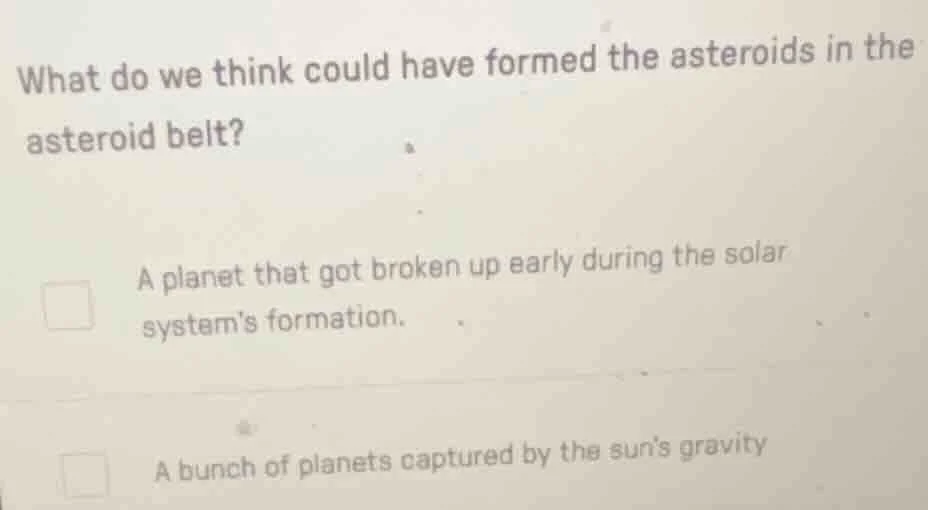 what do we think could have formed the asteroids in the asteroid belt? …