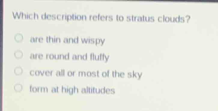 which description refers to stratus clouds? are thin and wispy are roun…