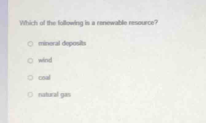 which of the following is a renewable resource? mineral deposits wind c…
