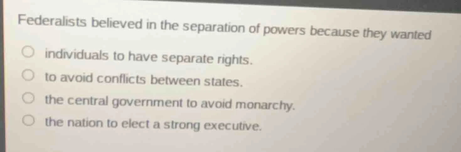 federalists believed in the separation of powers because they wanted in…