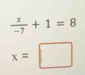 \\(\\frac{x}{-7} + 1 = 8\\) \\(x = \\square\\)