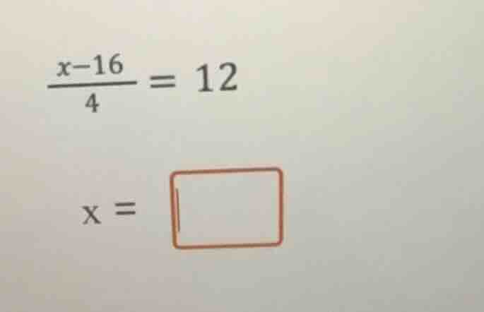 \\(\\frac{x - 16}{4}=12\\) \\(x = \\square\\)