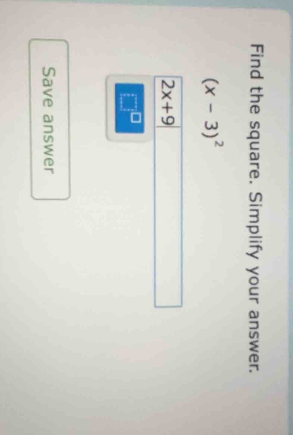find the square. simplify your answer. $(x - 3)^2$ $2x + 9$ save answer