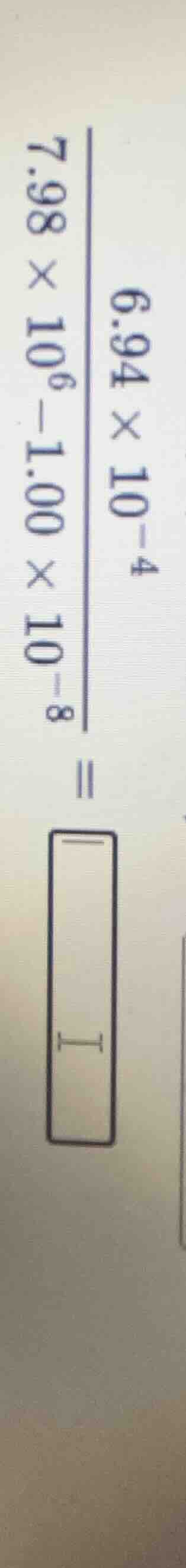 (\frac{6.94\times10^{-4}}{7.98\times10^{6}-1.00\times10^{-8}}=\boxed{qu…