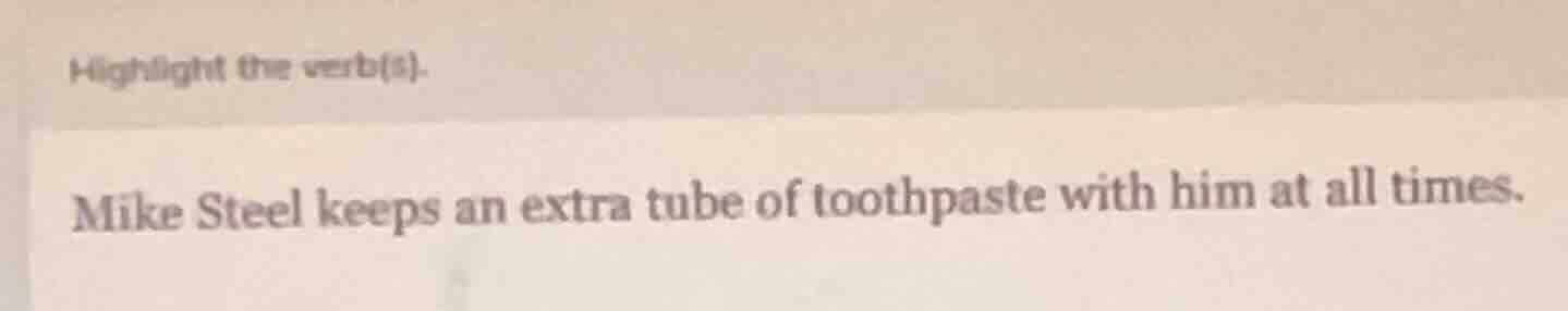 highlight the verb(s). mike steel keeps an extra tube of toothpaste wit…