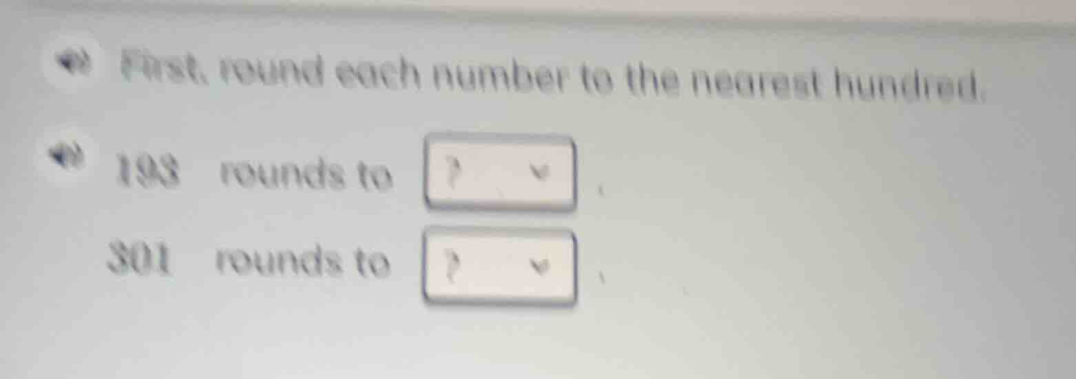 first, round each number to the nearest hundred. 193 rounds to? 301 rou…