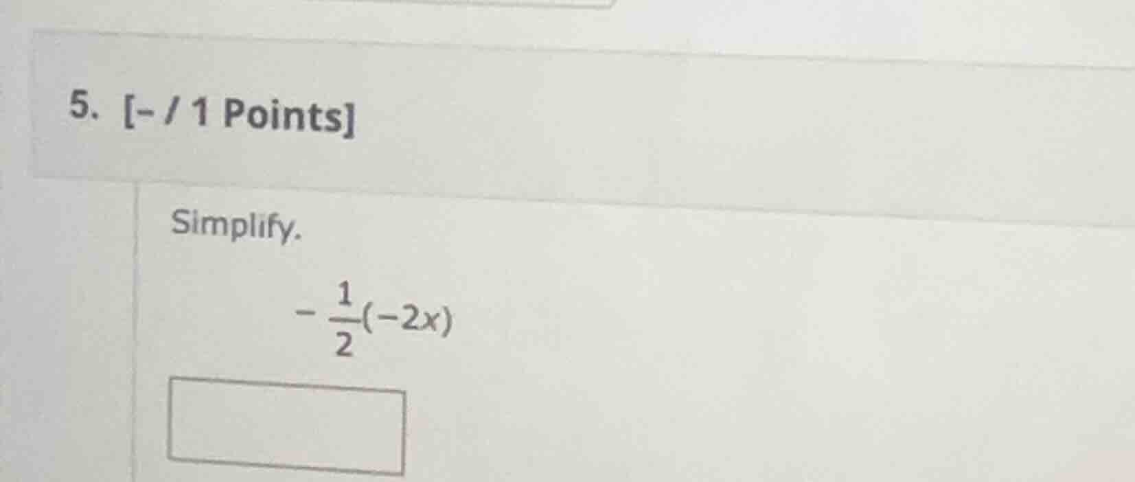 5. - / 1 points simplify. \\(-\\dfrac{1}{2}(-2x)\\)