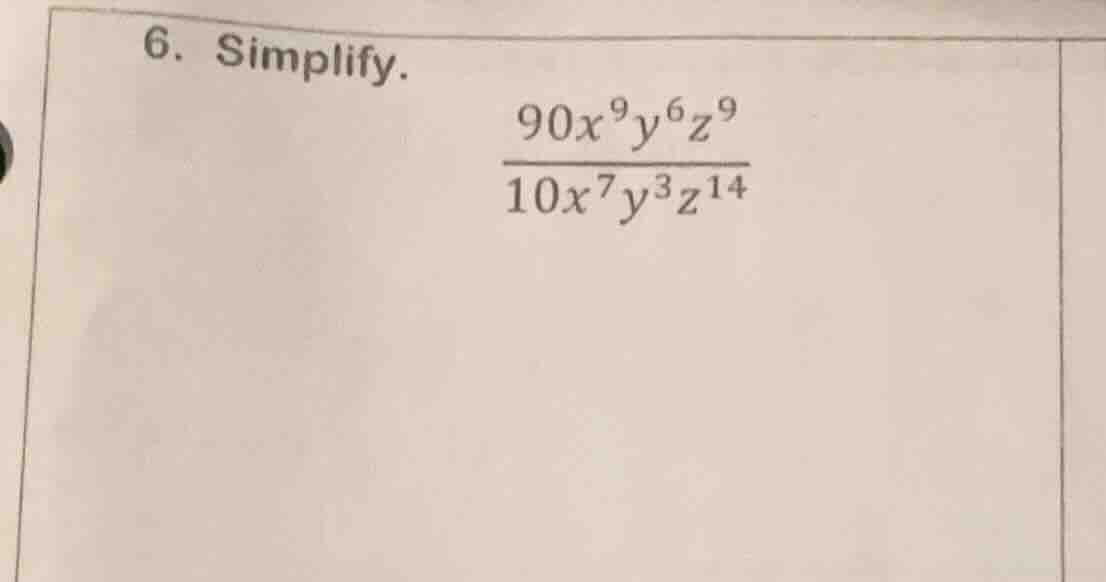 6. simplify. \\(\\frac{90x^{9}y^{6}z^{9}}{10x^{7}y^{3}z^{14}}\\)