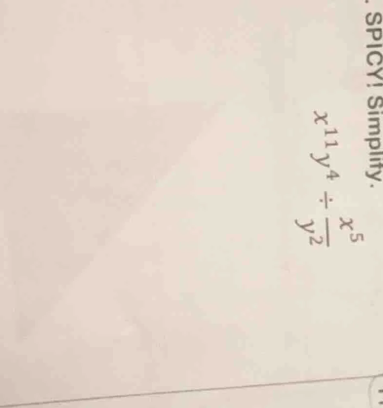 spicy! simplify. $x^{11}y^4 \\div \\frac{x^5}{y^2}$