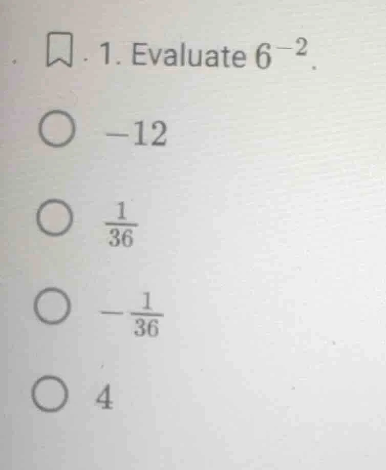 1. evaluate $6^{-2}$. \\bigcirc -12 \\bigcirc $\\frac{1}{36}$ \\bigcirc…