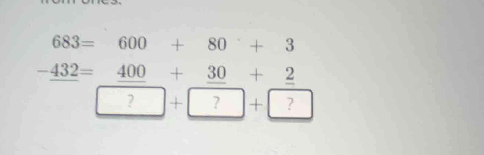 683= 600 + 80 + 3 -432= 400 + 30 + 2 ? + ? + ?