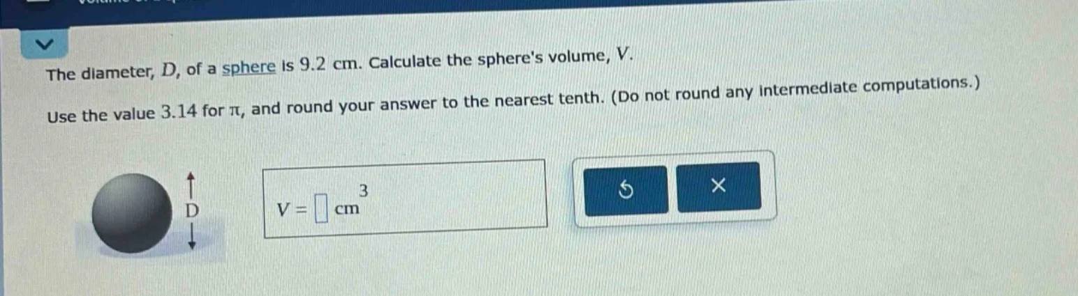 the diameter, d, of a sphere is 9.2 cm. calculate the spheres volume, v…