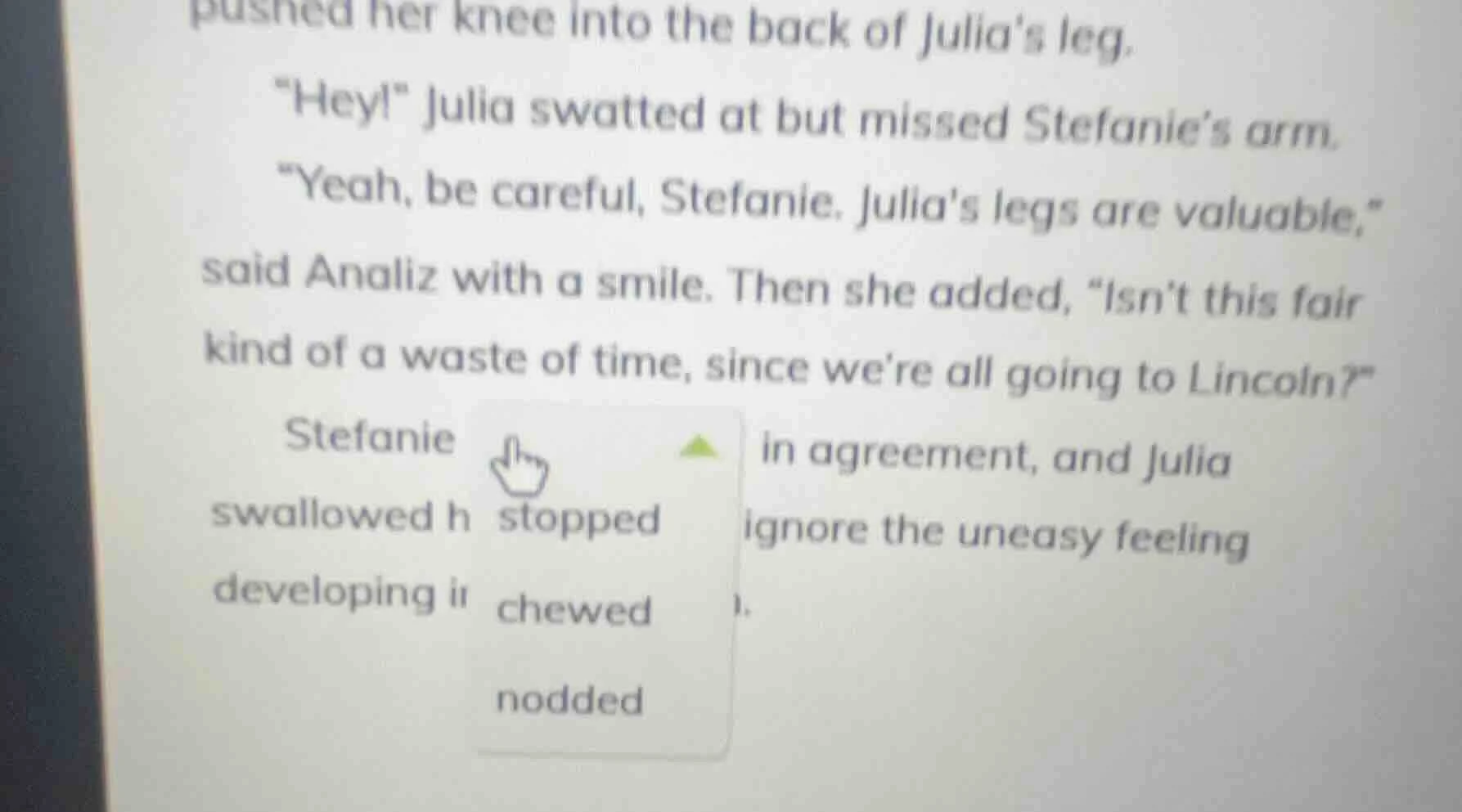 pushed her knee into the back of julias leg. \hey!\ julia swatted at bu…