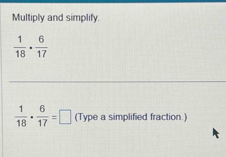 multiply and simplify. \\frac{1}{18} \\cdot \\frac{6}{17} \\frac{1}{18}…