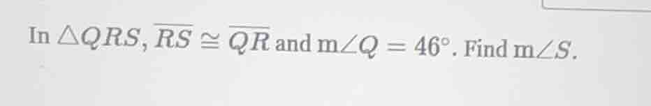 in △qrs, \\(overline{rs} \\cong overline{qr}\\) and \\(m\\angle q = 46^…