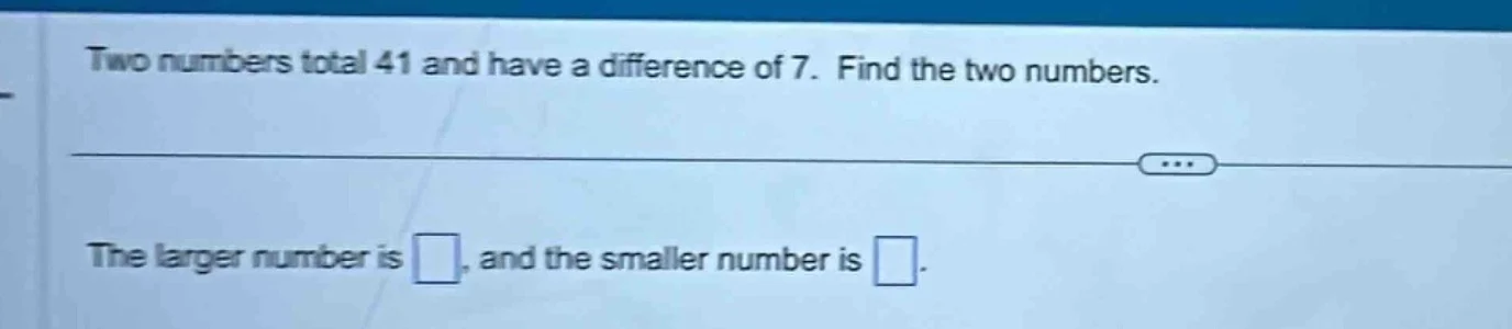 two numbers total 41 and have a difference of 7. find the two numbers. …